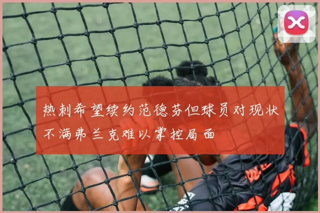热刺希望续约范德芬但球员对现状不满弗兰克难以掌控局面