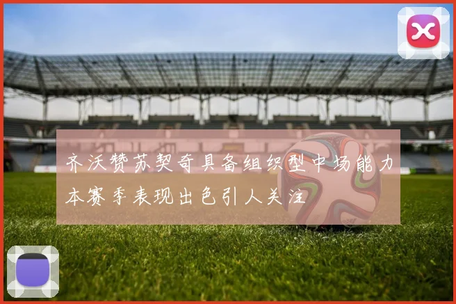 齐沃赞苏契奇具备组织型中场能力本赛季表现出色引人关注