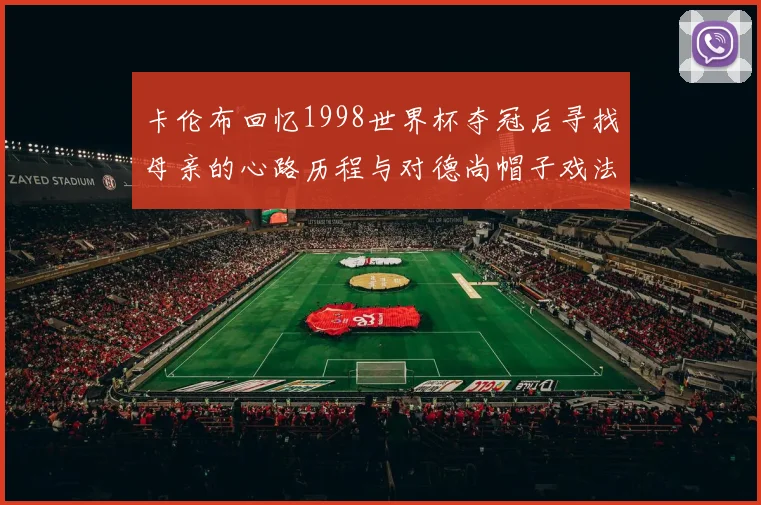 卡伦布回忆1998世界杯夺冠后寻找母亲的心路历程与对德尚帽子戏法的期待