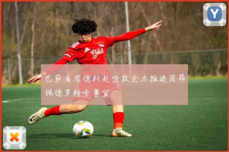 巴萨高层德科赴伦敦全力推进若昂佩德罗转会事宜